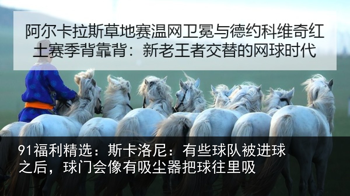 91福利精选：斯卡洛尼：有些球队被进球之后，球门会像有吸尘器把球往里吸
