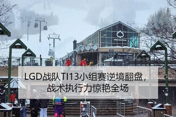 LGD战队TI13小组赛逆境翻盘，战术执行力惊艳全场