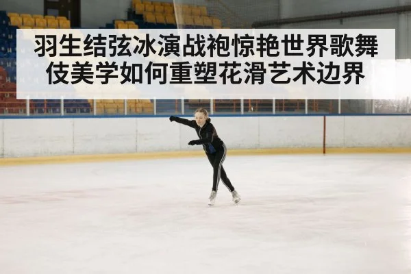 羽生结弦冰演战袍惊艳世界歌舞伎美学如何重塑花滑艺术边界