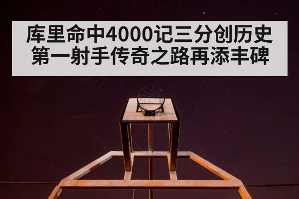 库里命中4000记三分创历史 第一射手传奇之路再添丰碑