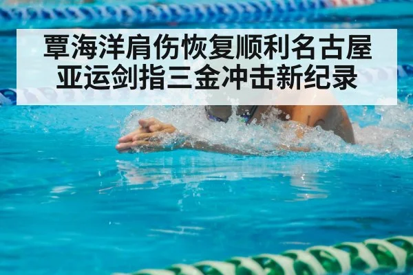 覃海洋肩伤恢复顺利名古屋亚运剑指三金冲击新纪录