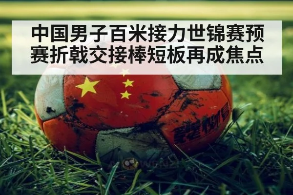 中国男子百米接力世锦赛预赛折戟交接棒短板再成焦点